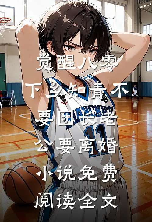 觉醒八零，下乡知青不要团长老公要离婚小说免费阅读全文