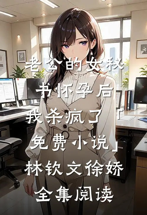 老公的女秘书怀孕后，我杀疯了「免费小说」林钦文徐娇全集阅读