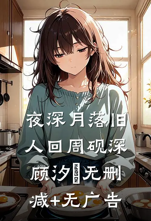 夜深月落旧人回周砚深顾汐玥无删减+无广告
