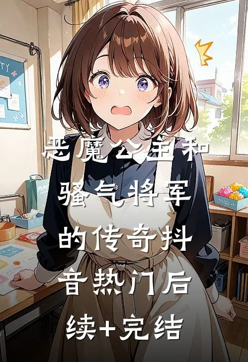 《恶魔公主和骚气将军的传奇》抖音热门后续+完结