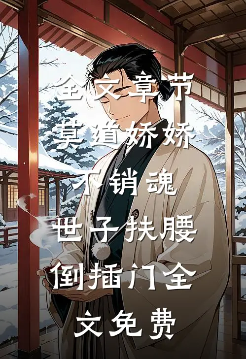 全文章节莫道娇娇不销魂,世子扶腰倒插门 全文免费