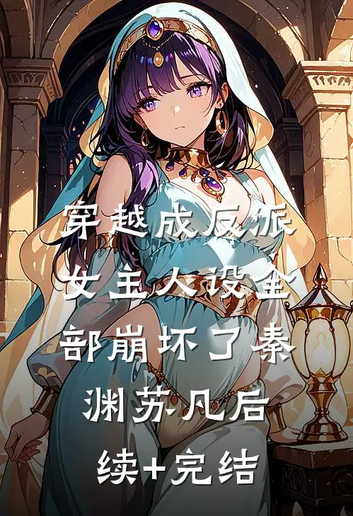 穿越成反派，女主人设全部崩坏了秦渊苏凡后续+完结
