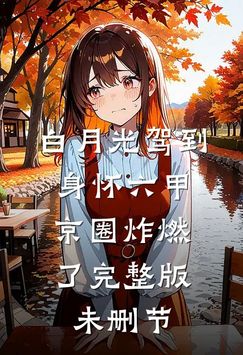 白月光驾到身怀六甲，京圈炸燃了完整版未删节