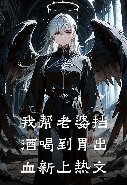我帮老婆挡酒喝到胃出血新上热文