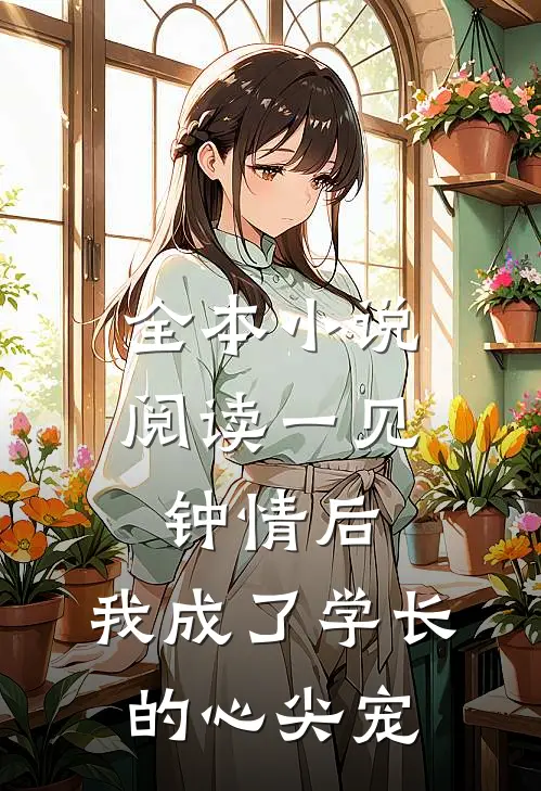 全本小说阅读一见钟情后，我成了学长的心尖宠