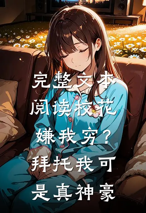 完整文本阅读校花嫌我穷？拜托我可是真神豪
