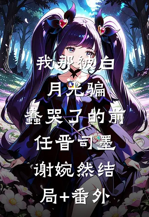 我那被白月光骗，蠢哭了的前任晋司墨谢婉然结局+番外