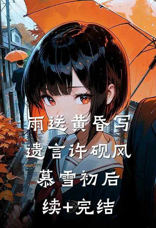 雨送黄昏写遗言许砚风慕雪初后续+完结