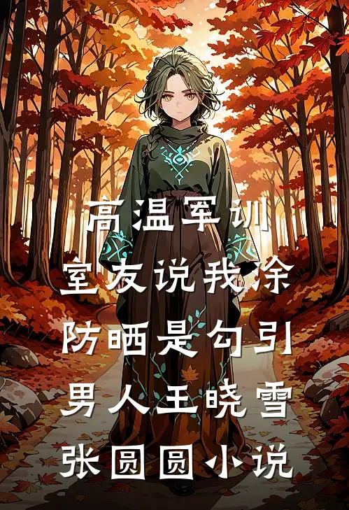 高温军训，室友说我涂防晒是勾引男人王晓雪张圆圆小说