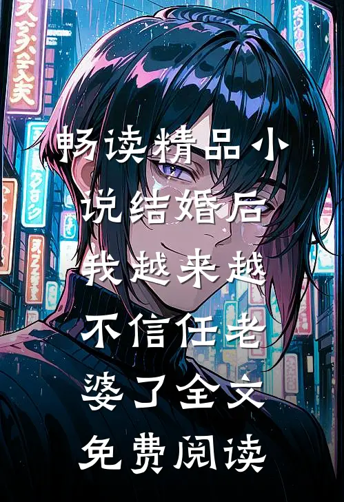 畅读精品小说结婚后,我越来越不信任老婆了全文免费阅读