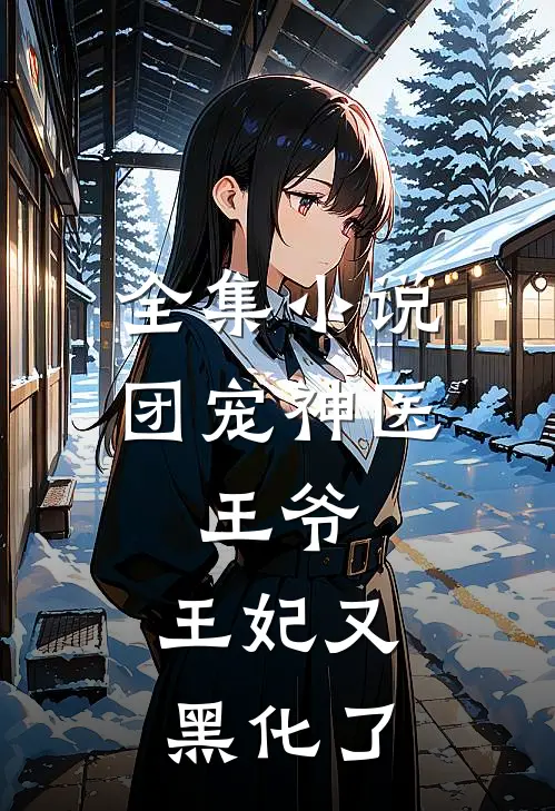 全集小说团宠神医：王爷，王妃又黑化了