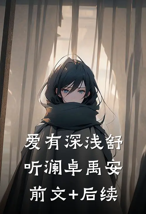 爱有深浅舒听澜卓禹安前文+后续