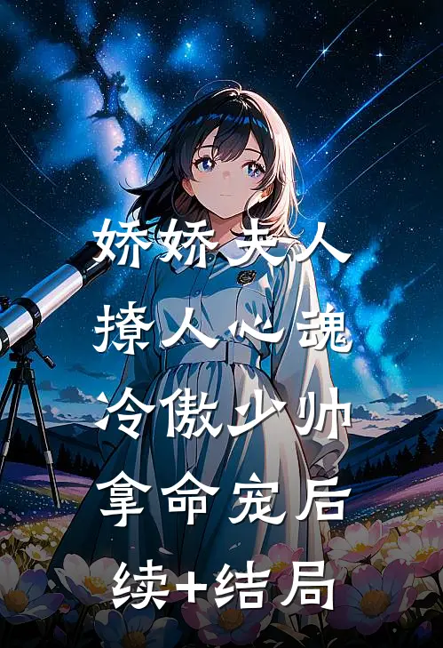 娇娇夫人撩人心魂，冷傲少帅拿命宠后续+结局