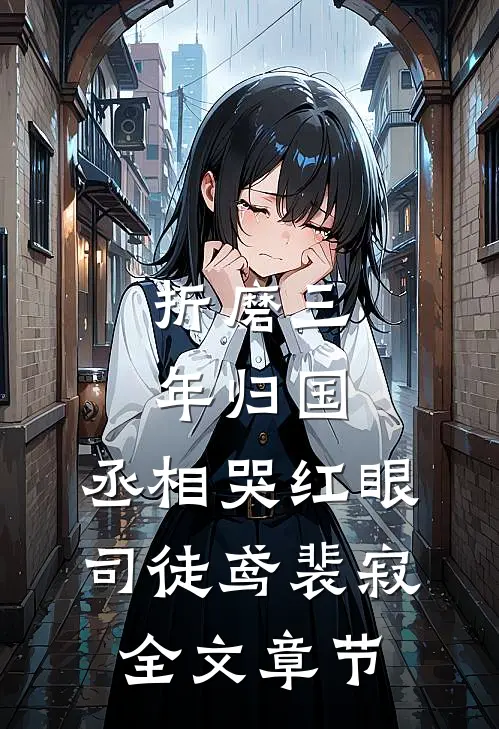 折磨三年归国,丞相哭红眼(司徒鸢裴寂)全文章节