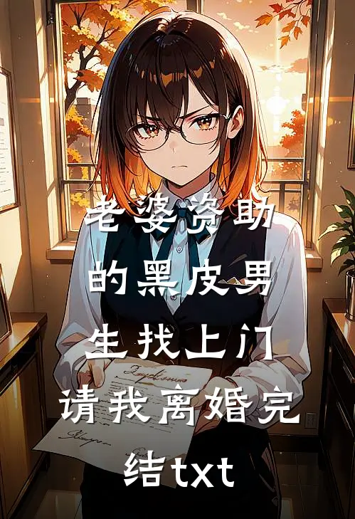 老婆资助的黑皮男生找上门，请我离婚完结txt