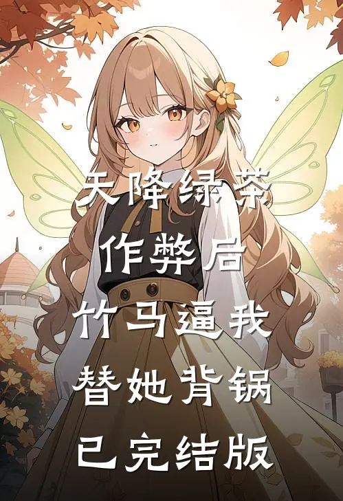 天降绿茶作弊后，竹马逼我替她背锅已完结版