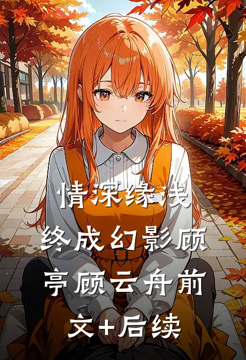 情深缘浅，终成幻影顾亭顾云舟前文+后续