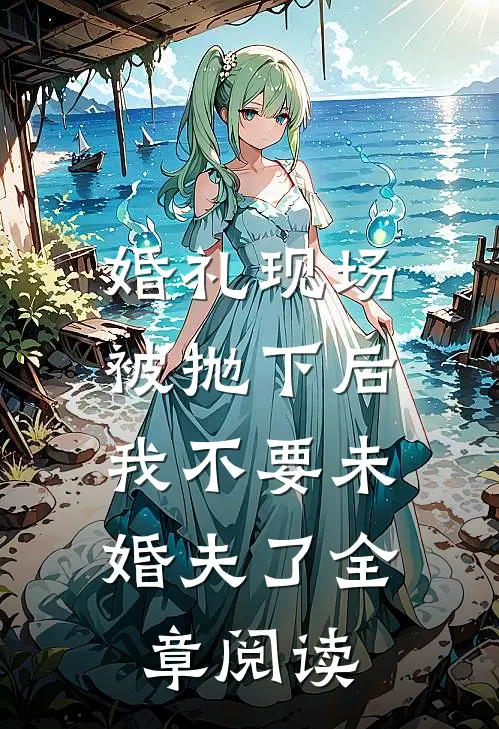 婚礼现场被抛下后，我不要未婚夫了全章阅读