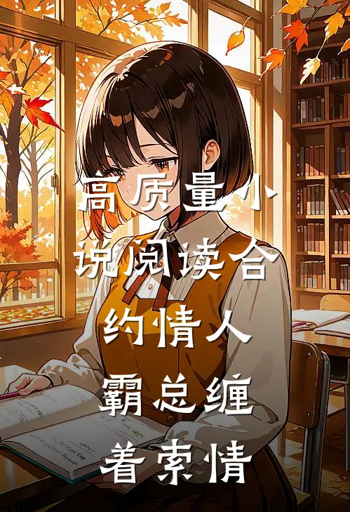 高质量小说阅读合约情人：霸总缠着索情