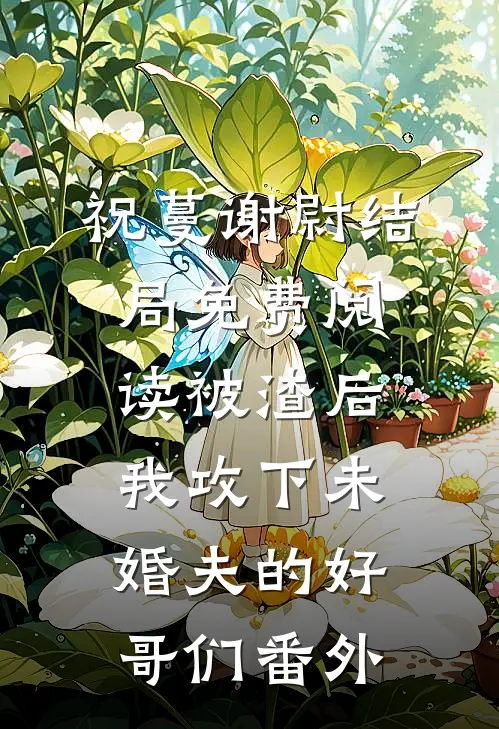 祝蔓谢尉结局免费阅读被渣后，我攻下未婚夫的好哥们番外