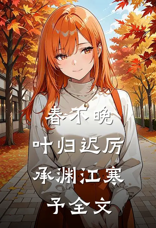 春不晚，叶归迟厉承渊江寒予全文