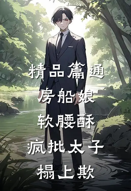 精品篇通房船娘软腰酥，疯批太子榻上欺