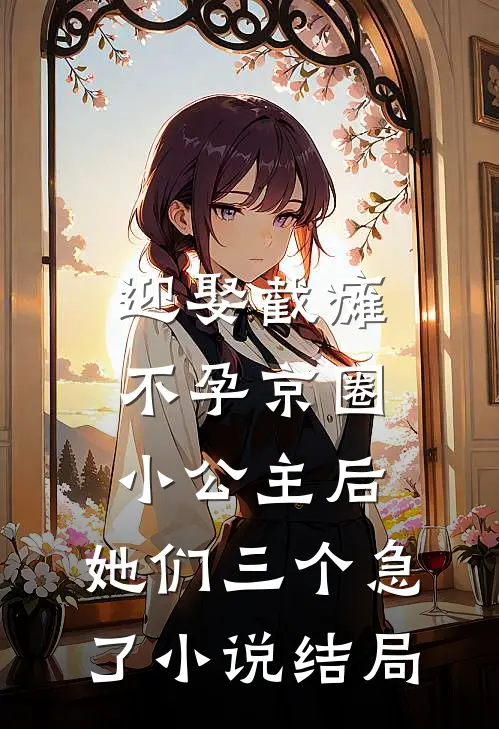 迎娶截瘫不孕京圈小公主后，她们三个急了小说结局