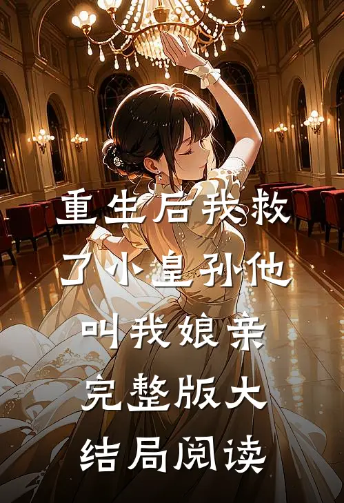 重生后我救了小皇孙他叫我娘亲完整版大结局阅读