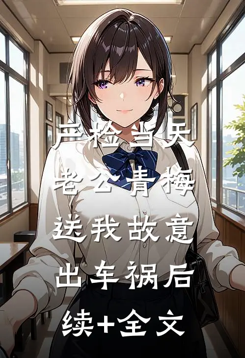 产检当天，老公青梅送我故意出车祸后续+全文