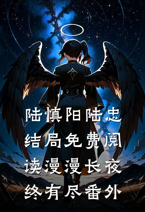 陆慎阳陆忠结局免费阅读漫漫长夜终有尽番外