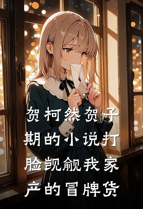 贺柯然贺子期的小说打脸觊觎我家产的冒牌货
