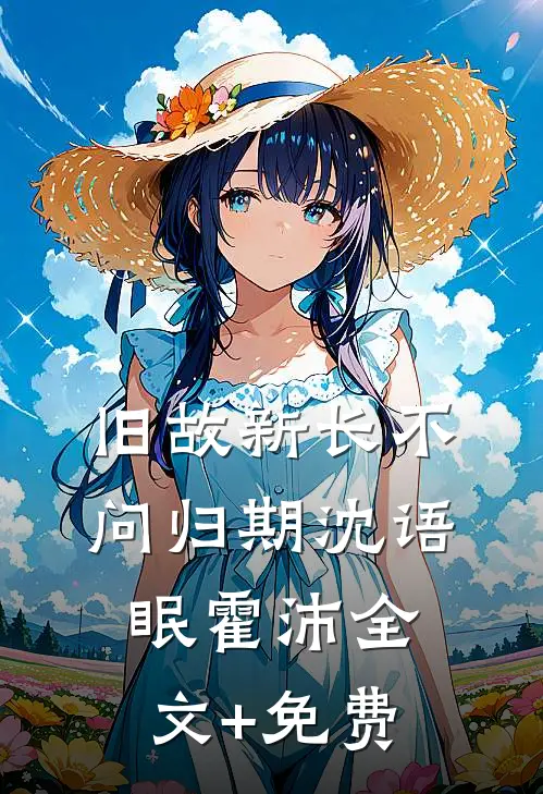 旧故新长不问归期沈语眠霍沛全文+免费