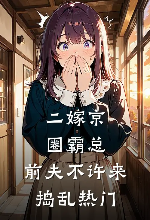 二嫁京圈霸总，前夫不许来捣乱热门