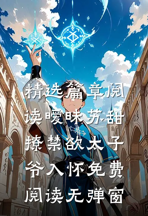 精选篇章阅读暧昧苏甜:撩禁欲太子爷入怀免费阅读无弹窗