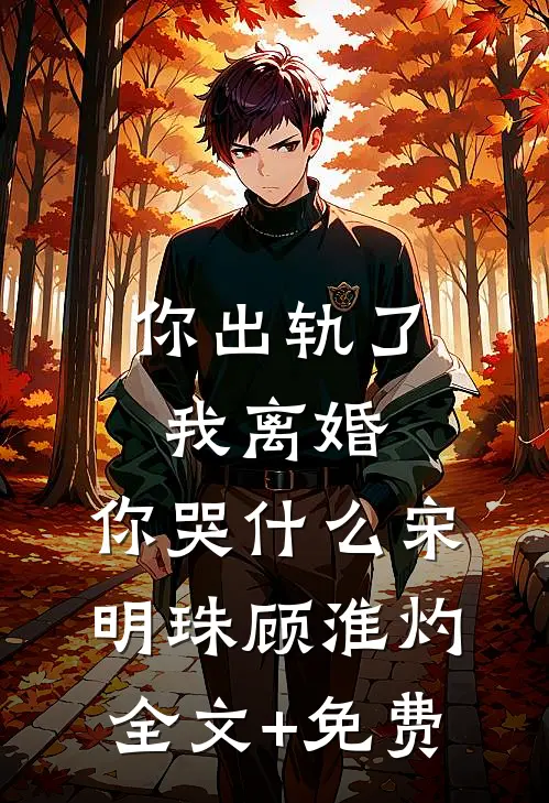 你出轨了，我离婚，你哭什么宋明珠顾淮灼全文+免费
