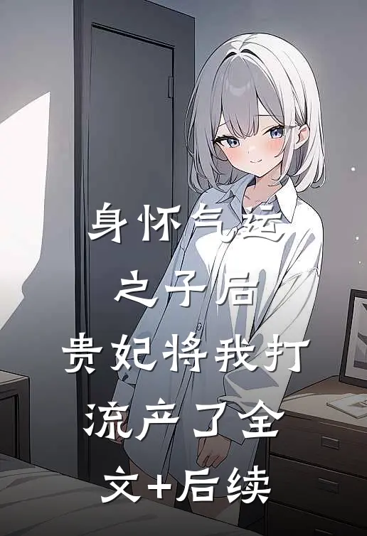 身怀气运之子后，贵妃将我打流产了全文+后续