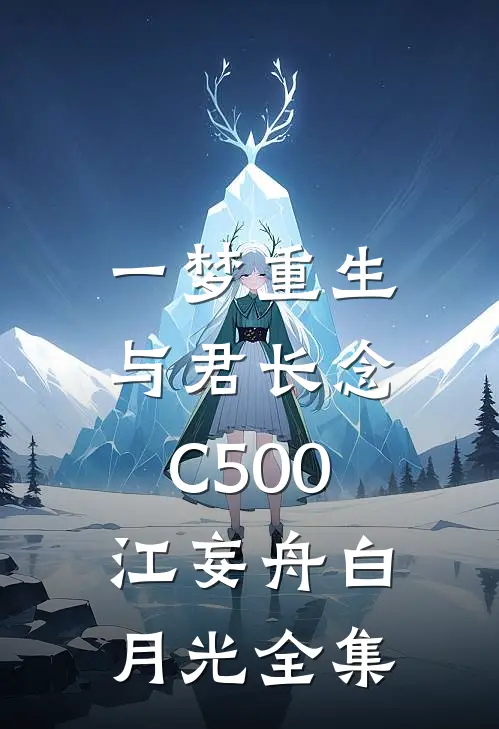 一梦重生，与君长念C500江妄舟白月光 全集