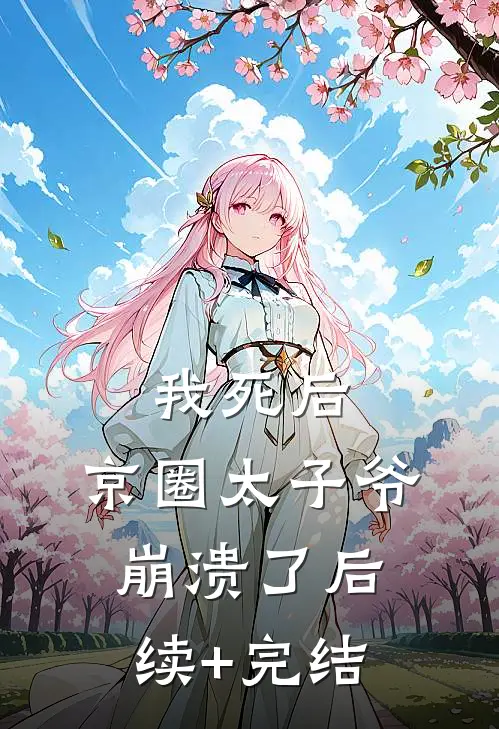 我死后，京圈太子爷崩溃了后续+完结