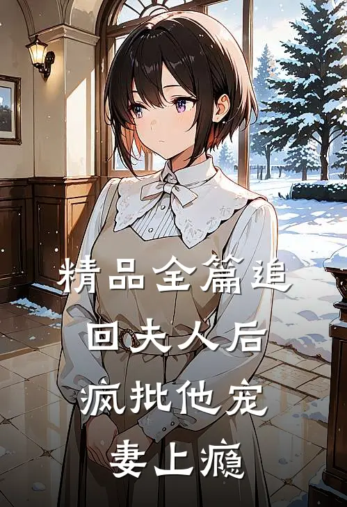 精品全篇追回夫人后，疯批他宠妻上瘾