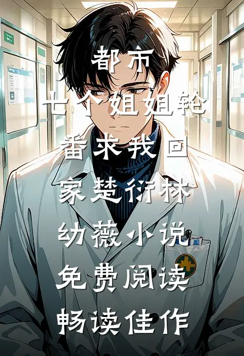 都市:七个姐姐轮番求我回家楚衍林幼薇小说免费阅读畅读佳作