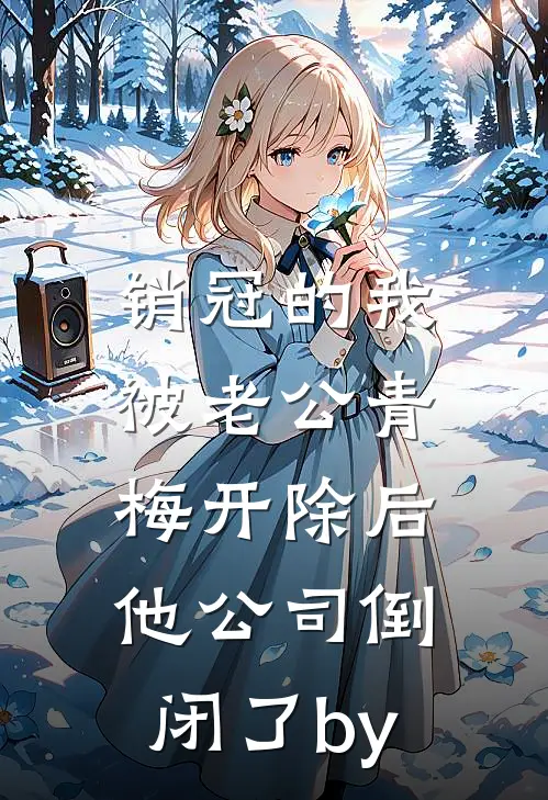 销冠的我被老公青梅开除后，他公司倒闭了by