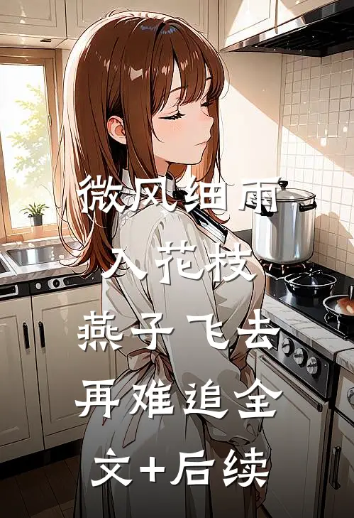 微风细雨入花枝，燕子飞去再难追全文+后续