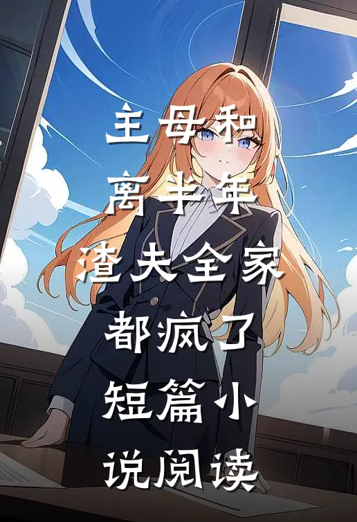 主母和离半年，渣夫全家都疯了短篇小说阅读