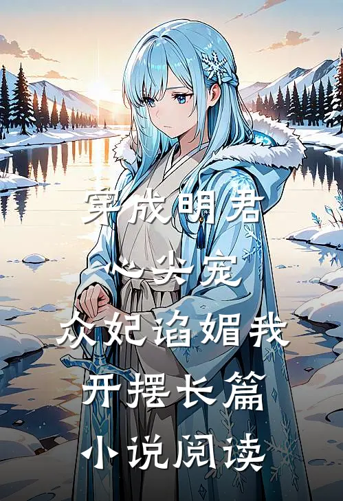 穿成明君心尖宠，众妃谄媚我开摆长篇小说阅读