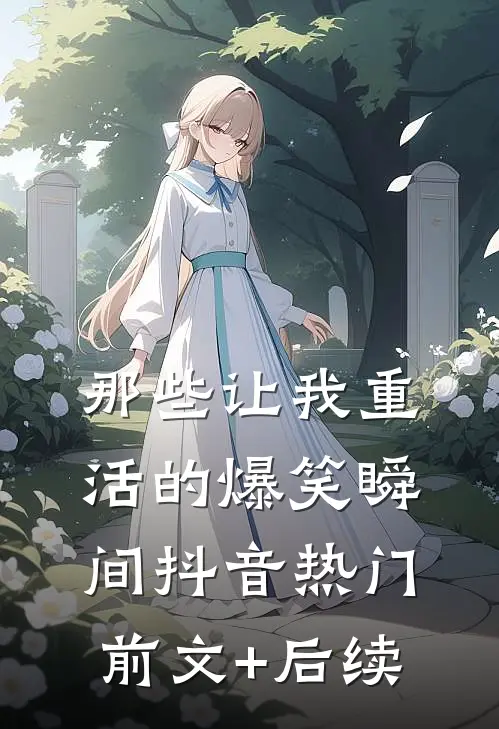 那些让我“重活”的爆笑瞬间抖音热门前文+后续