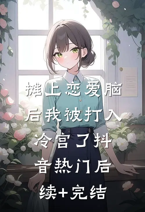 摊上恋爱脑后我被打入冷宫了抖音热门后续+完结