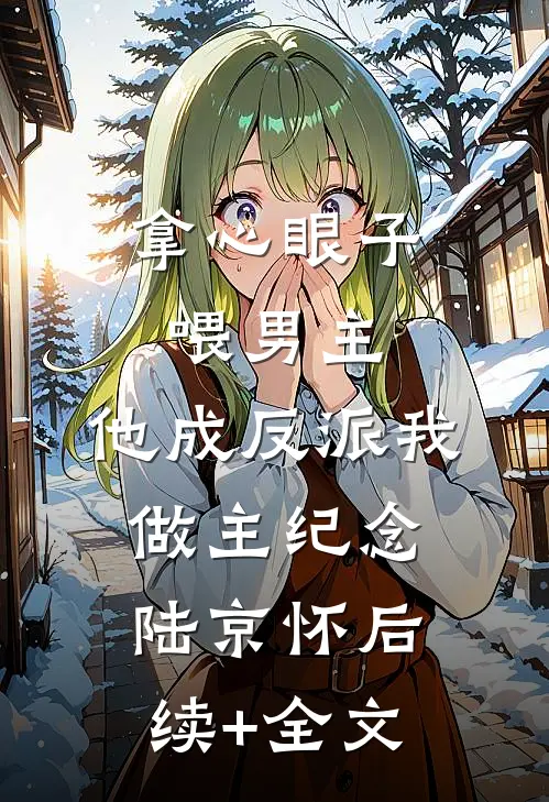 拿心眼子喂男主，他成反派我做主纪念陆京怀后续+全文