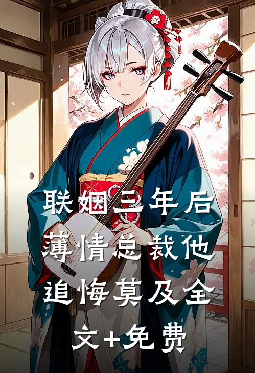 联姻三年后，薄情总裁他追悔莫及全文+免费