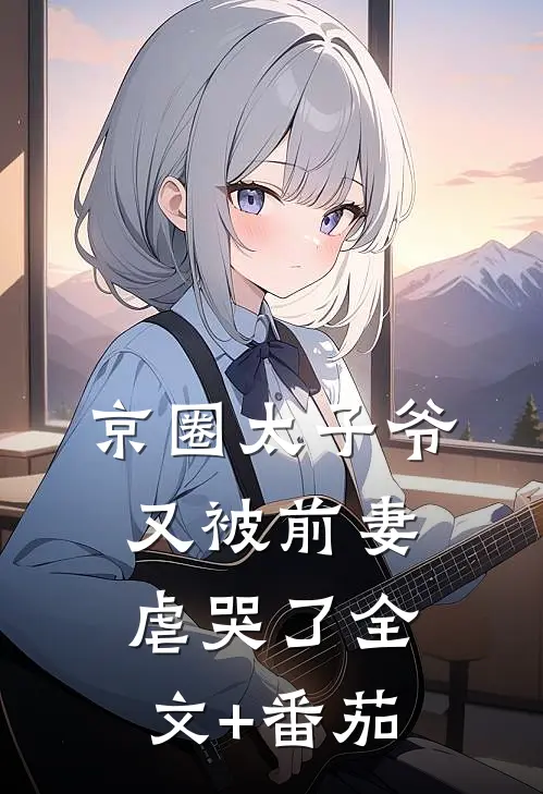 京圈太子爷又被前妻虐哭了全文+番茄
