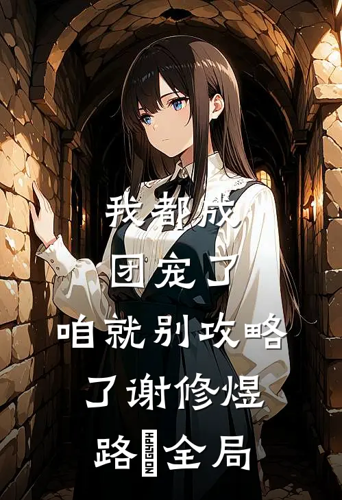 我都成团宠了，咱就别攻略了谢修煜路玥全局